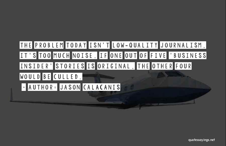 Jason Calacanis Quotes: The Problem Today Isn't Low-quality Journalism, It's Too Much Noise. If One Out Of Five 'business Insider' Stories Is Original,