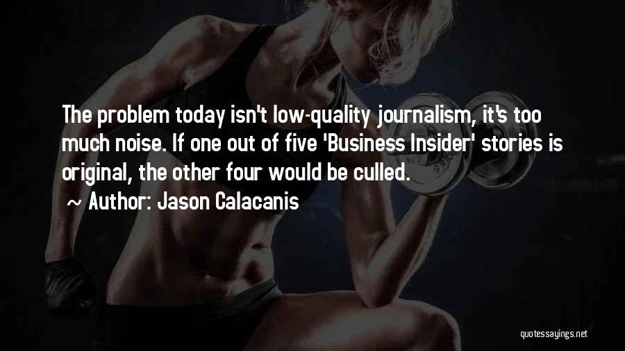 Jason Calacanis Quotes: The Problem Today Isn't Low-quality Journalism, It's Too Much Noise. If One Out Of Five 'business Insider' Stories Is Original,