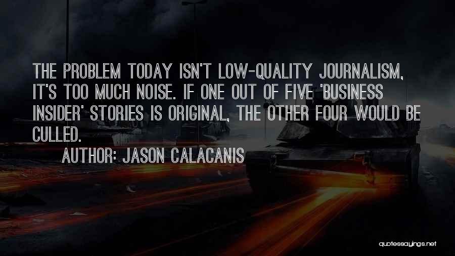 Jason Calacanis Quotes: The Problem Today Isn't Low-quality Journalism, It's Too Much Noise. If One Out Of Five 'business Insider' Stories Is Original,