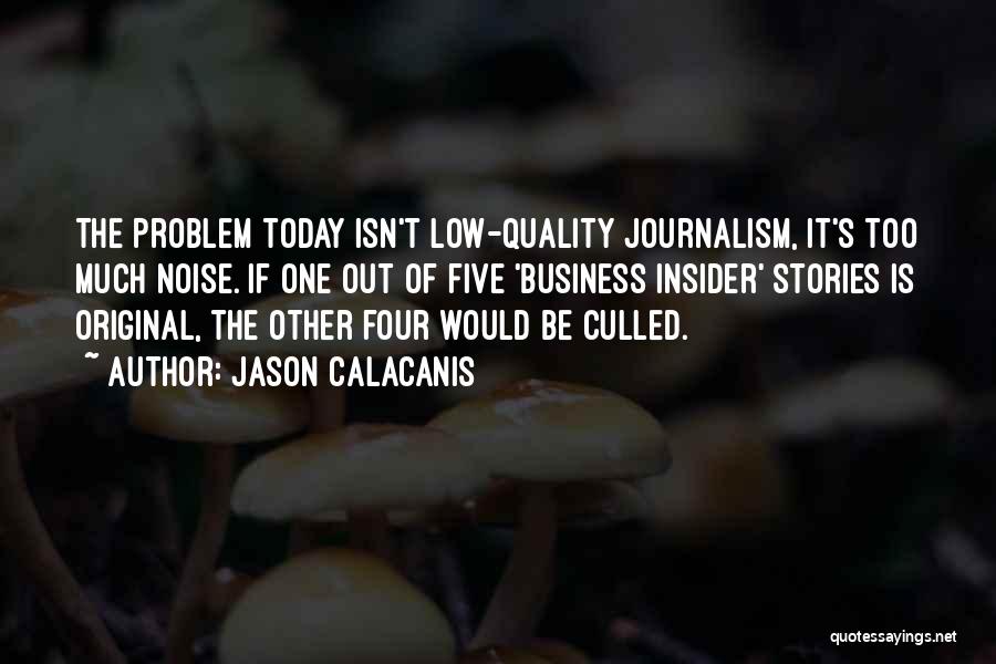 Jason Calacanis Quotes: The Problem Today Isn't Low-quality Journalism, It's Too Much Noise. If One Out Of Five 'business Insider' Stories Is Original,