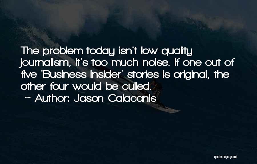 Jason Calacanis Quotes: The Problem Today Isn't Low-quality Journalism, It's Too Much Noise. If One Out Of Five 'business Insider' Stories Is Original,