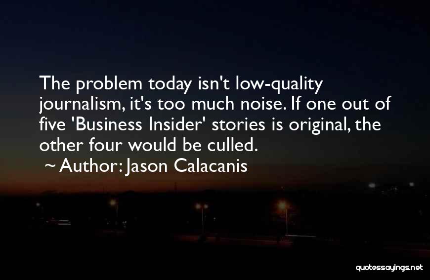 Jason Calacanis Quotes: The Problem Today Isn't Low-quality Journalism, It's Too Much Noise. If One Out Of Five 'business Insider' Stories Is Original,