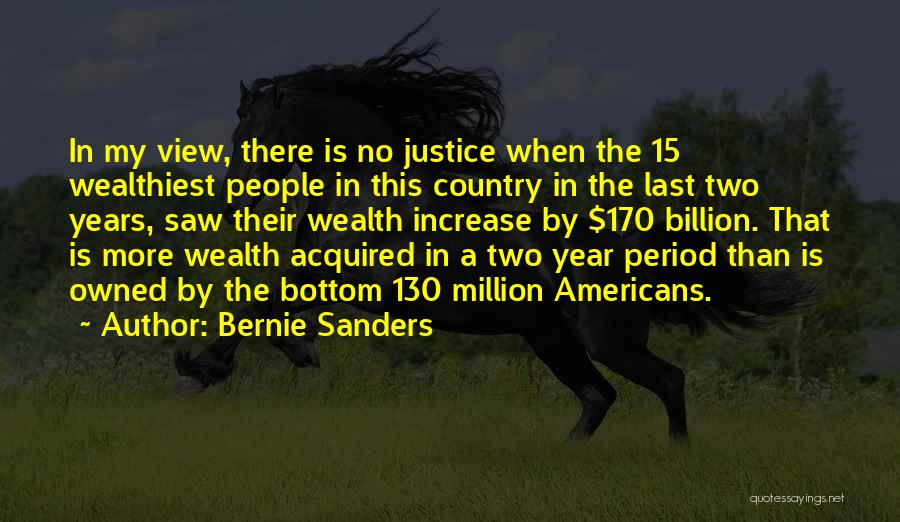 Bernie Sanders Quotes: In My View, There Is No Justice When The 15 Wealthiest People In This Country In The Last Two Years,