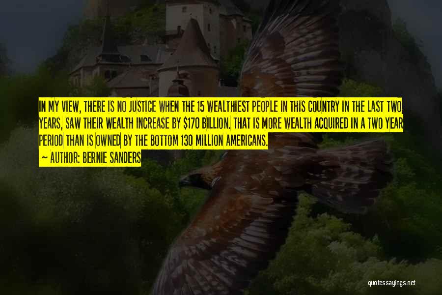 Bernie Sanders Quotes: In My View, There Is No Justice When The 15 Wealthiest People In This Country In The Last Two Years,