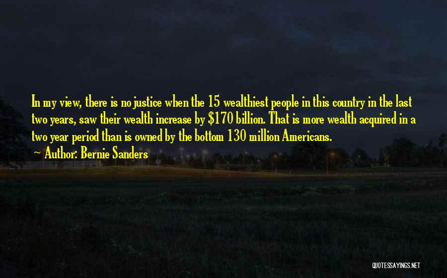 Bernie Sanders Quotes: In My View, There Is No Justice When The 15 Wealthiest People In This Country In The Last Two Years,