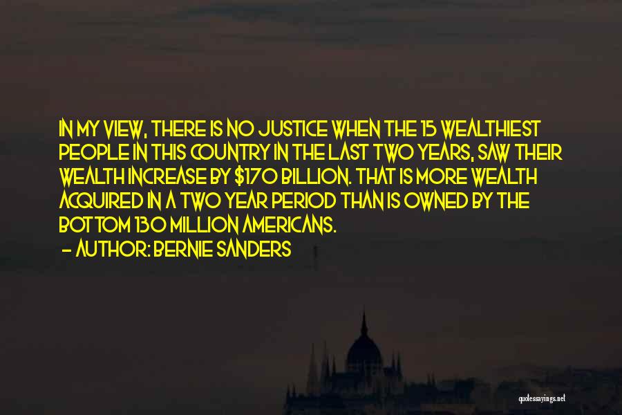 Bernie Sanders Quotes: In My View, There Is No Justice When The 15 Wealthiest People In This Country In The Last Two Years,