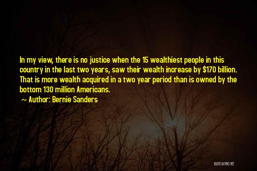 Bernie Sanders Quotes: In My View, There Is No Justice When The 15 Wealthiest People In This Country In The Last Two Years,