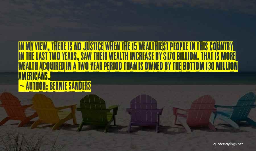 Bernie Sanders Quotes: In My View, There Is No Justice When The 15 Wealthiest People In This Country In The Last Two Years,