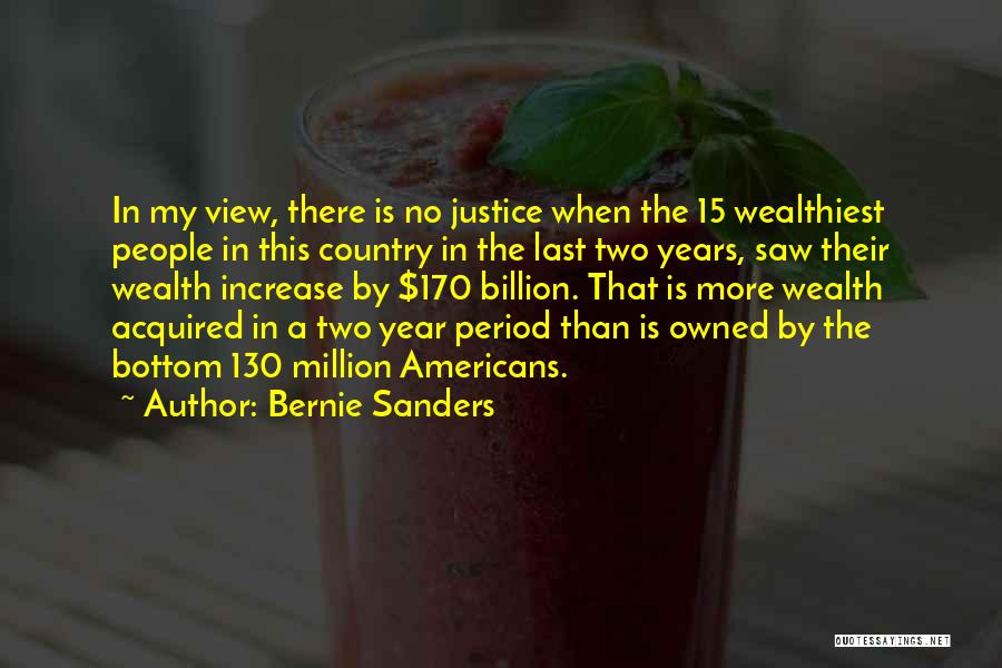 Bernie Sanders Quotes: In My View, There Is No Justice When The 15 Wealthiest People In This Country In The Last Two Years,