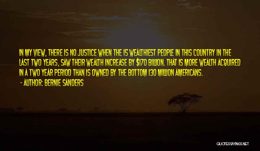 Bernie Sanders Quotes: In My View, There Is No Justice When The 15 Wealthiest People In This Country In The Last Two Years,