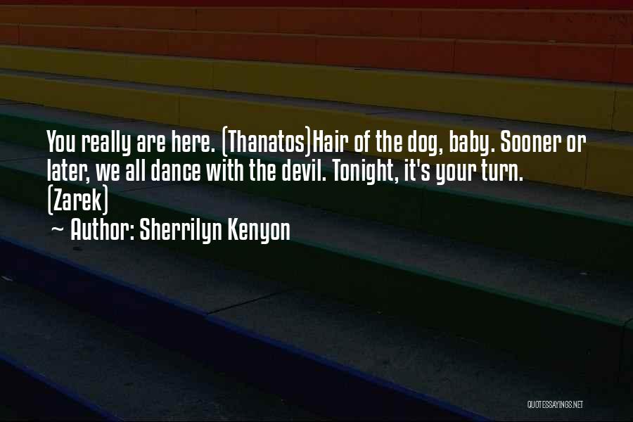 Sherrilyn Kenyon Quotes: You Really Are Here. (thanatos)hair Of The Dog, Baby. Sooner Or Later, We All Dance With The Devil. Tonight, It's