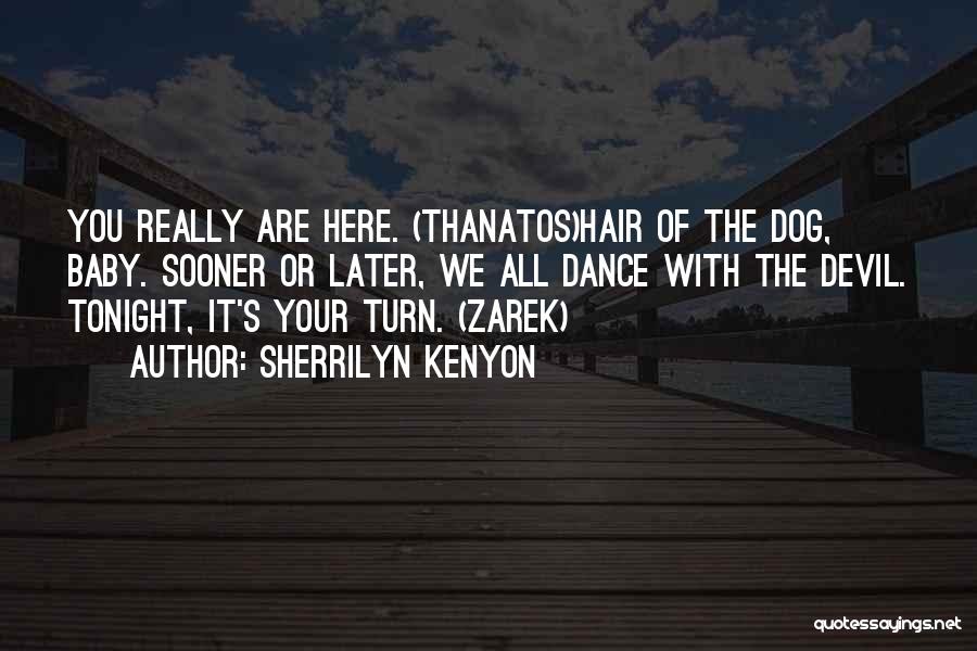 Sherrilyn Kenyon Quotes: You Really Are Here. (thanatos)hair Of The Dog, Baby. Sooner Or Later, We All Dance With The Devil. Tonight, It's