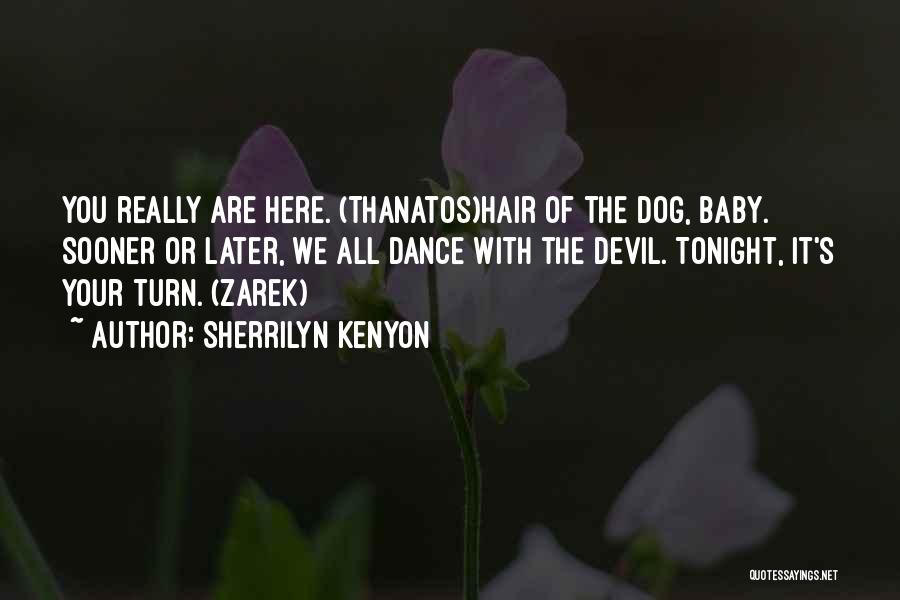 Sherrilyn Kenyon Quotes: You Really Are Here. (thanatos)hair Of The Dog, Baby. Sooner Or Later, We All Dance With The Devil. Tonight, It's