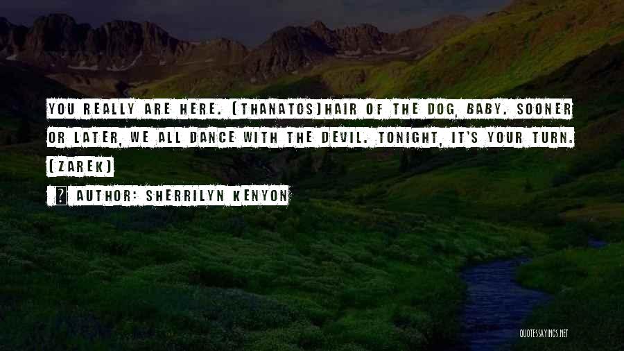 Sherrilyn Kenyon Quotes: You Really Are Here. (thanatos)hair Of The Dog, Baby. Sooner Or Later, We All Dance With The Devil. Tonight, It's