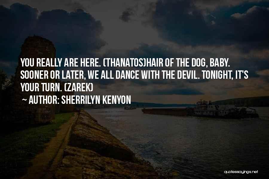 Sherrilyn Kenyon Quotes: You Really Are Here. (thanatos)hair Of The Dog, Baby. Sooner Or Later, We All Dance With The Devil. Tonight, It's