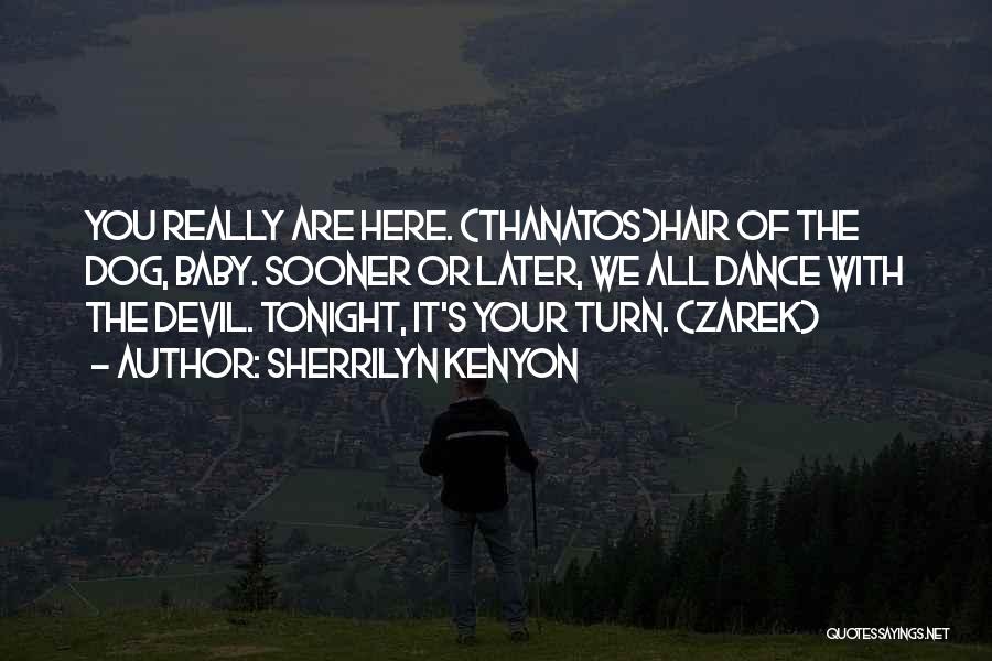 Sherrilyn Kenyon Quotes: You Really Are Here. (thanatos)hair Of The Dog, Baby. Sooner Or Later, We All Dance With The Devil. Tonight, It's