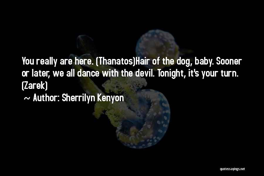 Sherrilyn Kenyon Quotes: You Really Are Here. (thanatos)hair Of The Dog, Baby. Sooner Or Later, We All Dance With The Devil. Tonight, It's