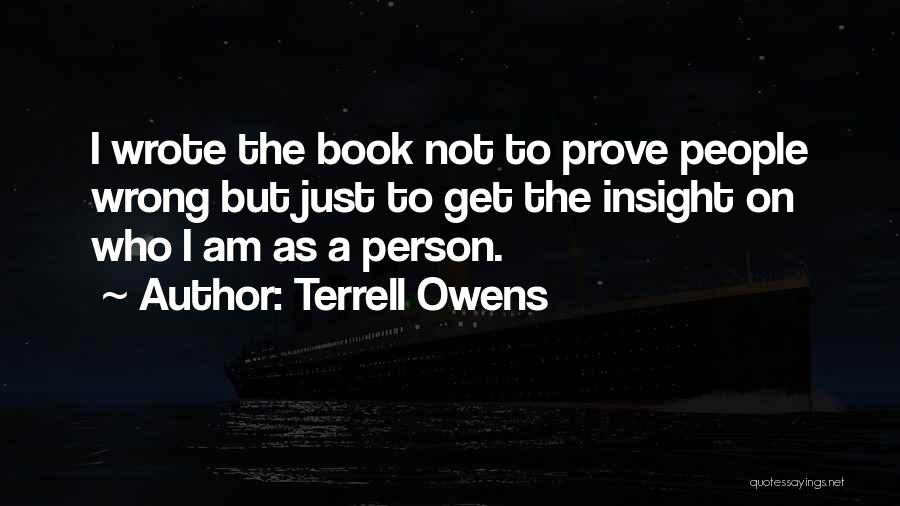 Terrell Owens Quotes: I Wrote The Book Not To Prove People Wrong But Just To Get The Insight On Who I Am As