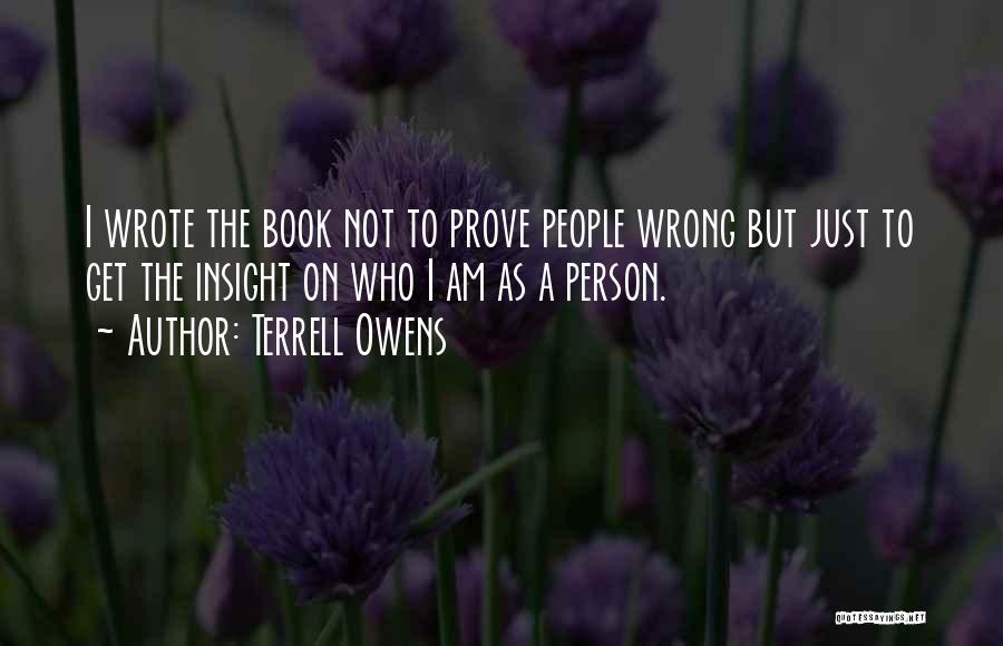 Terrell Owens Quotes: I Wrote The Book Not To Prove People Wrong But Just To Get The Insight On Who I Am As