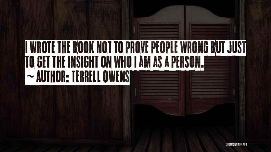 Terrell Owens Quotes: I Wrote The Book Not To Prove People Wrong But Just To Get The Insight On Who I Am As