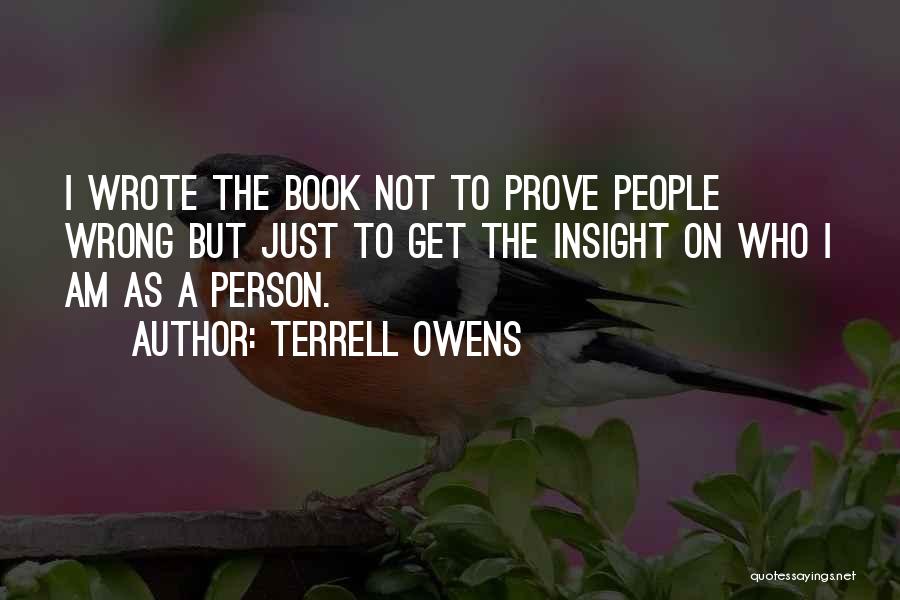 Terrell Owens Quotes: I Wrote The Book Not To Prove People Wrong But Just To Get The Insight On Who I Am As