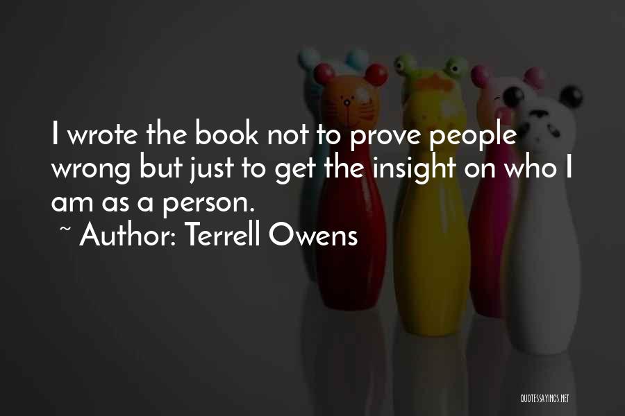 Terrell Owens Quotes: I Wrote The Book Not To Prove People Wrong But Just To Get The Insight On Who I Am As