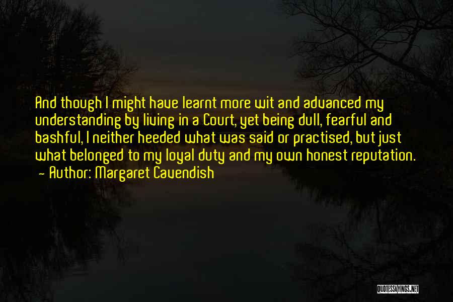 Margaret Cavendish Quotes: And Though I Might Have Learnt More Wit And Advanced My Understanding By Living In A Court, Yet Being Dull,