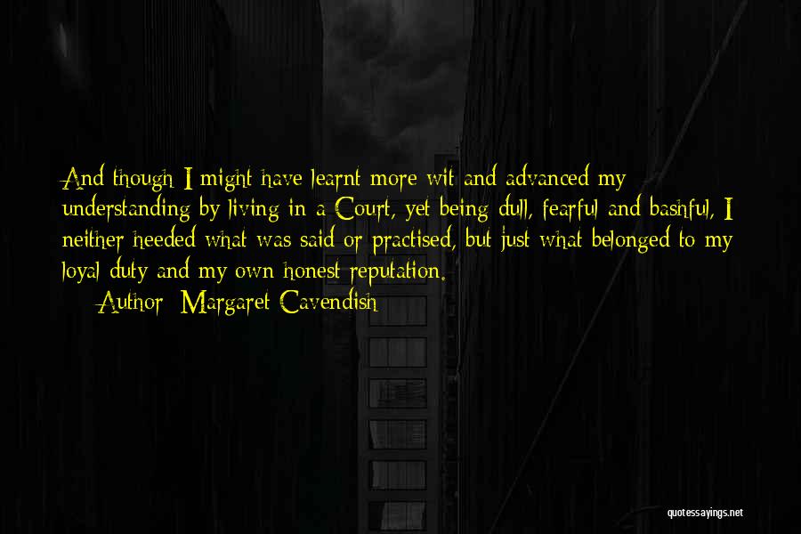 Margaret Cavendish Quotes: And Though I Might Have Learnt More Wit And Advanced My Understanding By Living In A Court, Yet Being Dull,