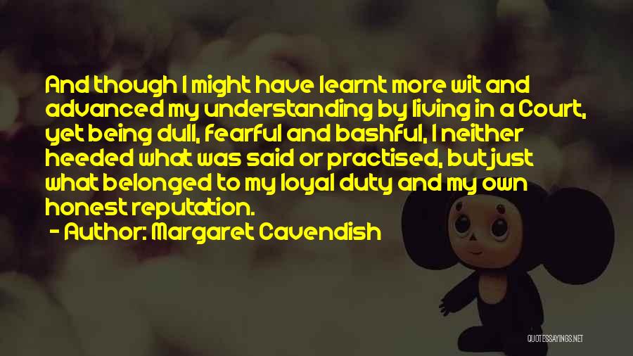Margaret Cavendish Quotes: And Though I Might Have Learnt More Wit And Advanced My Understanding By Living In A Court, Yet Being Dull,
