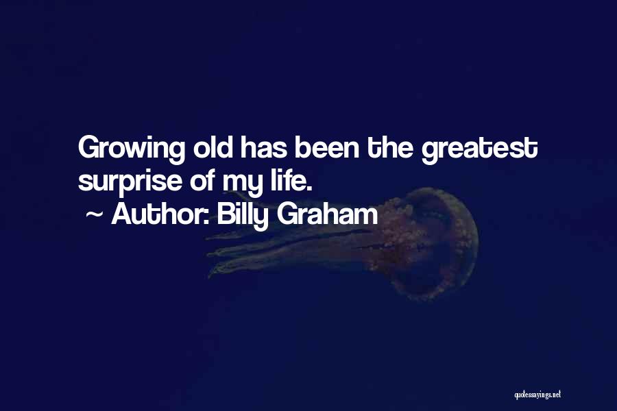 Billy Graham Quotes: Growing Old Has Been The Greatest Surprise Of My Life.