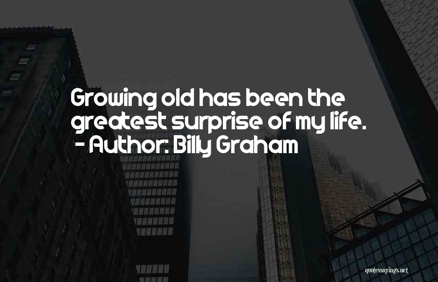 Billy Graham Quotes: Growing Old Has Been The Greatest Surprise Of My Life.