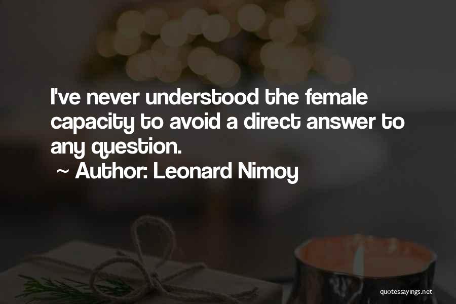 Leonard Nimoy Quotes: I've Never Understood The Female Capacity To Avoid A Direct Answer To Any Question.