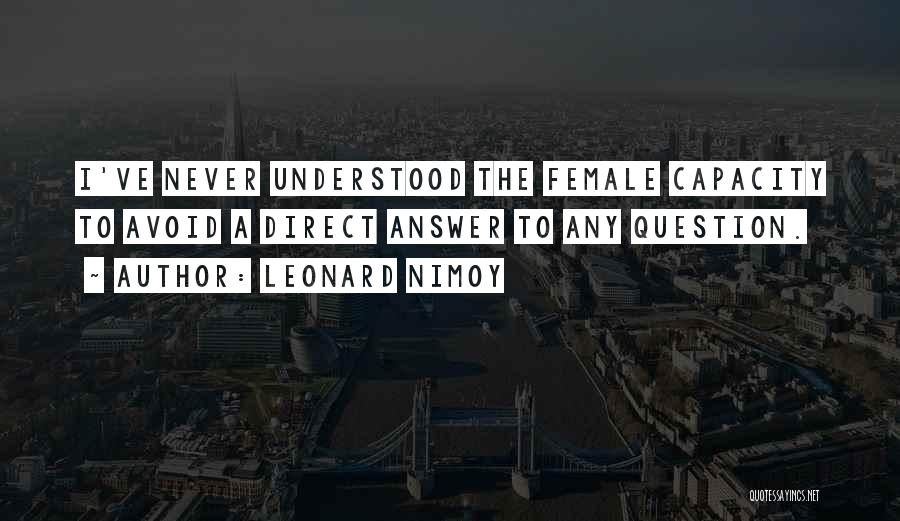 Leonard Nimoy Quotes: I've Never Understood The Female Capacity To Avoid A Direct Answer To Any Question.