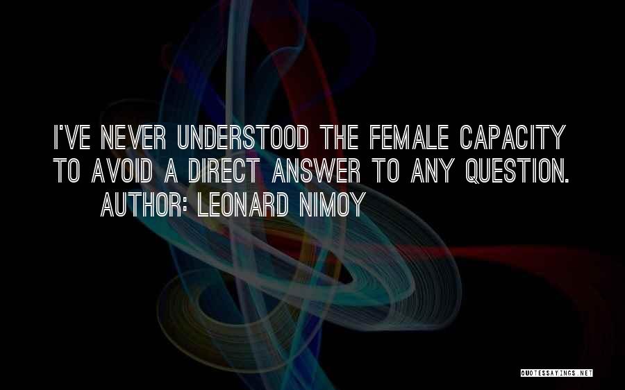 Leonard Nimoy Quotes: I've Never Understood The Female Capacity To Avoid A Direct Answer To Any Question.