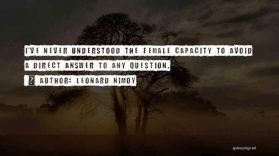 Leonard Nimoy Quotes: I've Never Understood The Female Capacity To Avoid A Direct Answer To Any Question.