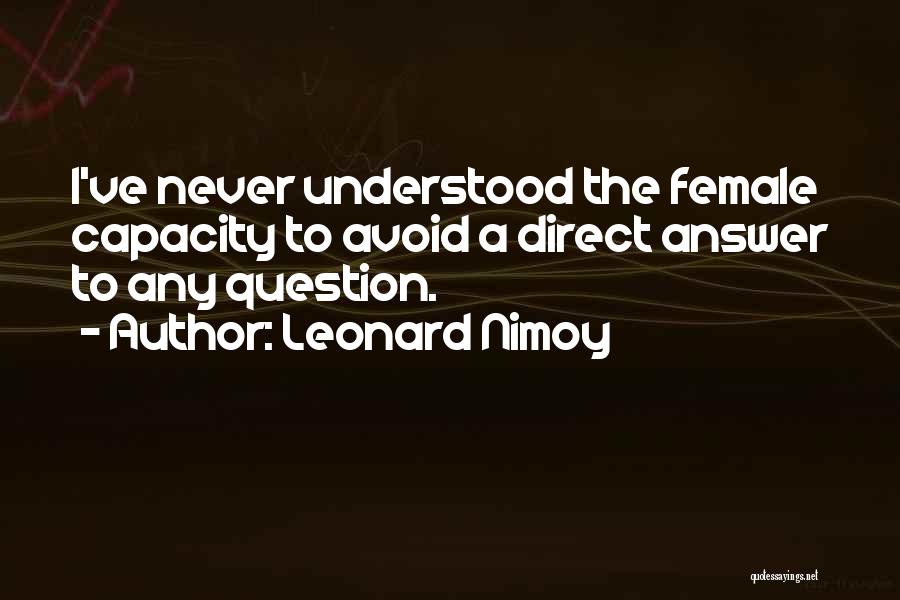 Leonard Nimoy Quotes: I've Never Understood The Female Capacity To Avoid A Direct Answer To Any Question.