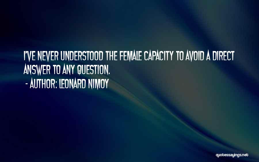 Leonard Nimoy Quotes: I've Never Understood The Female Capacity To Avoid A Direct Answer To Any Question.