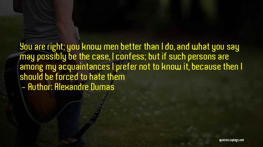 Alexandre Dumas Quotes: You Are Right; You Know Men Better Than I Do, And What You Say May Possibly Be The Case, I