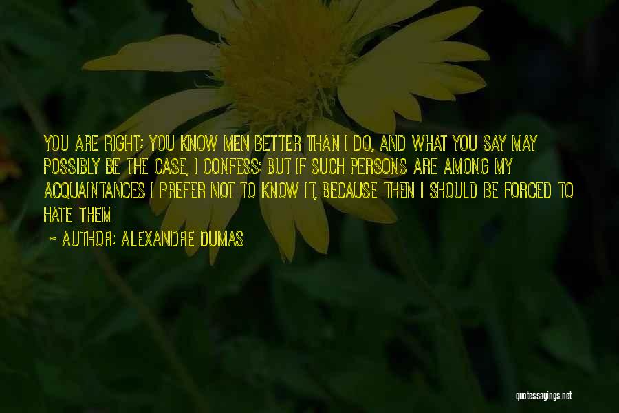 Alexandre Dumas Quotes: You Are Right; You Know Men Better Than I Do, And What You Say May Possibly Be The Case, I
