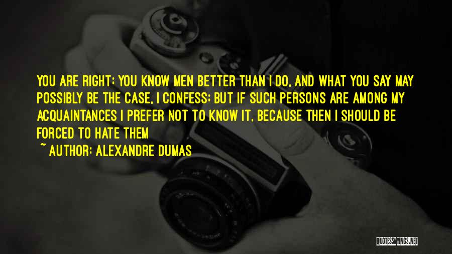 Alexandre Dumas Quotes: You Are Right; You Know Men Better Than I Do, And What You Say May Possibly Be The Case, I