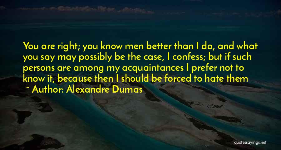 Alexandre Dumas Quotes: You Are Right; You Know Men Better Than I Do, And What You Say May Possibly Be The Case, I