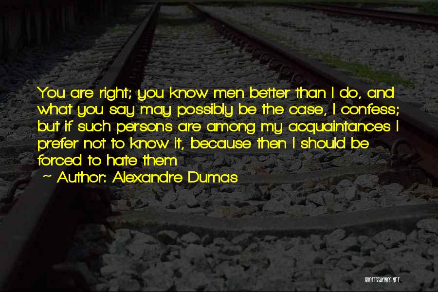 Alexandre Dumas Quotes: You Are Right; You Know Men Better Than I Do, And What You Say May Possibly Be The Case, I