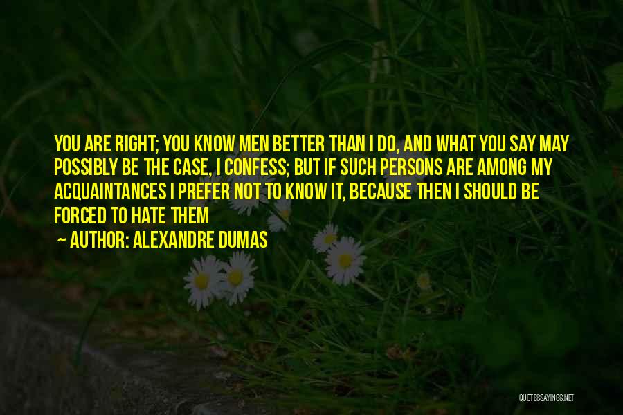 Alexandre Dumas Quotes: You Are Right; You Know Men Better Than I Do, And What You Say May Possibly Be The Case, I