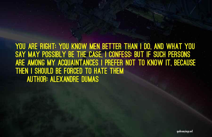 Alexandre Dumas Quotes: You Are Right; You Know Men Better Than I Do, And What You Say May Possibly Be The Case, I