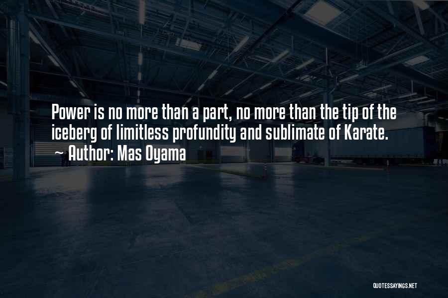 Mas Oyama Quotes: Power Is No More Than A Part, No More Than The Tip Of The Iceberg Of Limitless Profundity And Sublimate