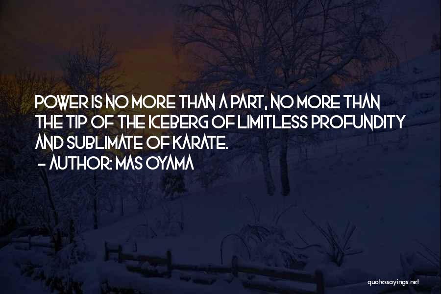 Mas Oyama Quotes: Power Is No More Than A Part, No More Than The Tip Of The Iceberg Of Limitless Profundity And Sublimate