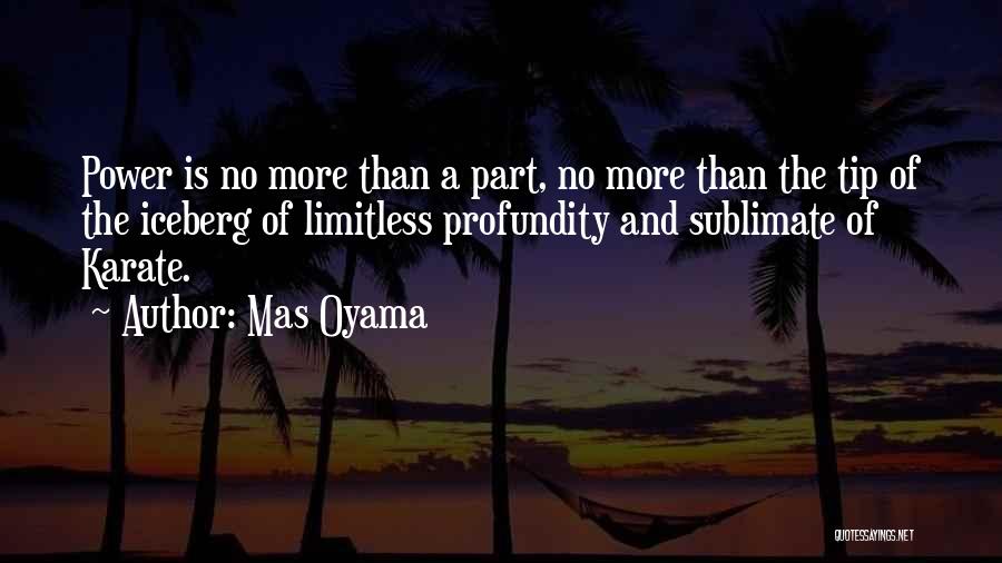 Mas Oyama Quotes: Power Is No More Than A Part, No More Than The Tip Of The Iceberg Of Limitless Profundity And Sublimate