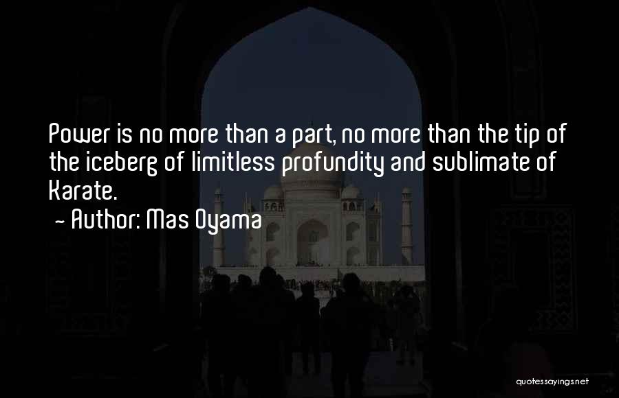 Mas Oyama Quotes: Power Is No More Than A Part, No More Than The Tip Of The Iceberg Of Limitless Profundity And Sublimate