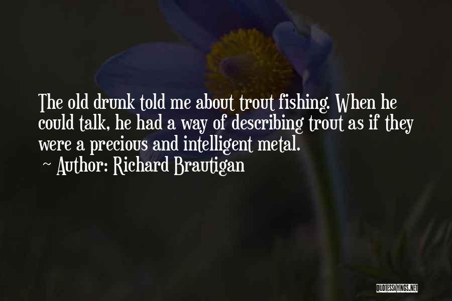 Richard Brautigan Quotes: The Old Drunk Told Me About Trout Fishing. When He Could Talk, He Had A Way Of Describing Trout As