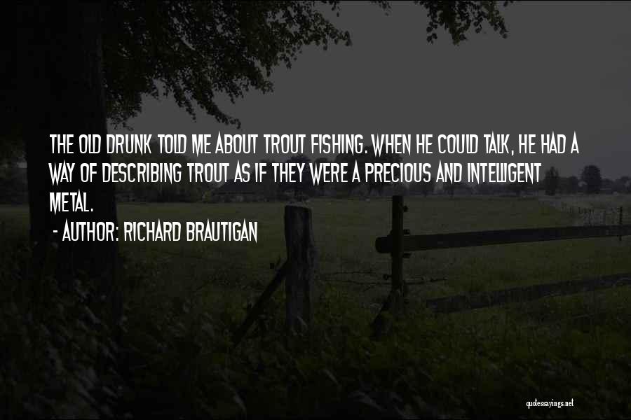 Richard Brautigan Quotes: The Old Drunk Told Me About Trout Fishing. When He Could Talk, He Had A Way Of Describing Trout As